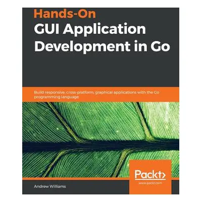 "Hands-On GUI Application Development in Go" - "" ("Williams Andrew")