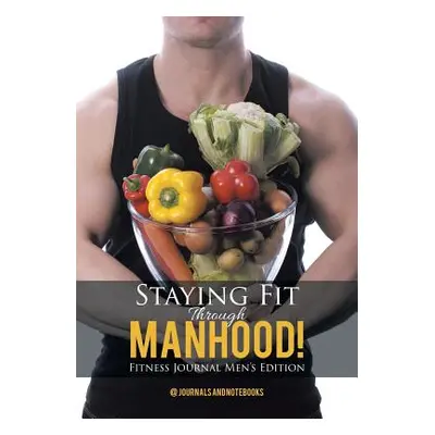 "Staying Fit Through Manhood! Fitness Journal Men's Edition" - "" ("@. Journals and Notebooks")