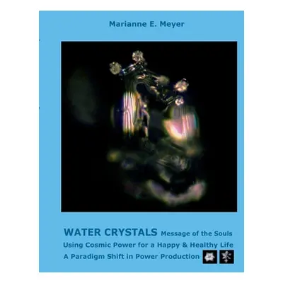 "Water Crystals, Messages of the Souls: Using Cosmic Power for a Happy & Healthy Life A paradigm