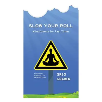 "Slow Your Roll: Mindfulness for Fast Times" - "" ("Graber Greg")