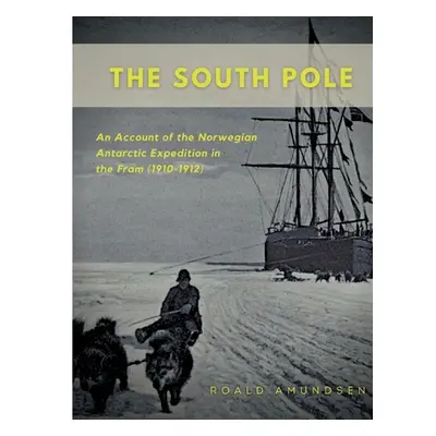 "The South Pole: An Account of the Norwegian Antarctic Expedition in the Fram (1910-1912)" - "" 