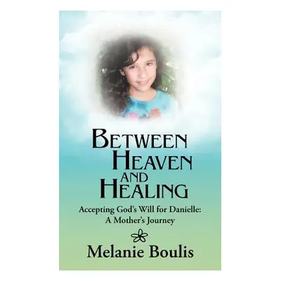 "Between Heaven and Healing: Accepting God's Will for Danielle: A Mother's Journey" - "" ("Bouli