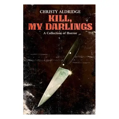 "Kill, My Darlings: A Collection of Horror" - "" ("Aldridge Christy")