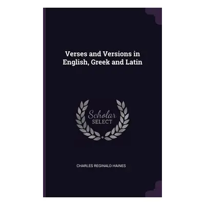 "Verses and Versions in English, Greek and Latin" - "" ("Haines Charles Reginald")