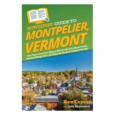 "HowExpert Guide to Montpelier, Vermont: 101+ Tips to Learn the History, Discover the Best Place