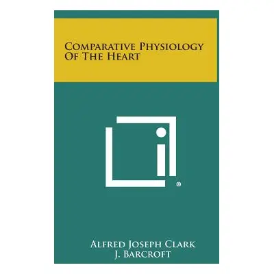 "Comparative Physiology Of The Heart" - "" ("Clark Alfred Joseph")