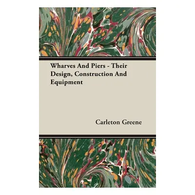 "Wharves And Piers - Their Design, Construction And Equipment" - "" ("Greene Carleton")