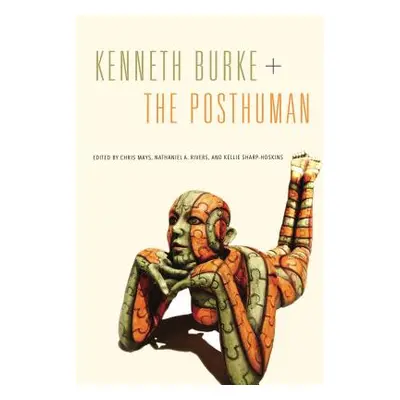 "Kenneth Burke + the Posthuman" - "" ("Mays Chris")