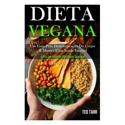 "Dieta Vegana: Um guia para desintoxicao do corpo e manter uma sade incrvel (Adote um estilo de 