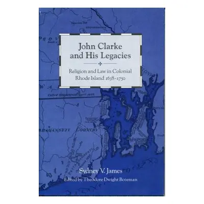 "John Clarke and His Legacies: Religion and Law in Colonial Rhode Island, 1638-1750" - "" ("Jame