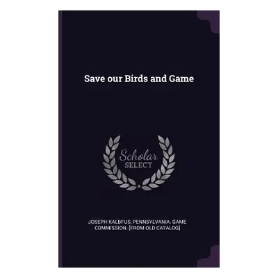 "Save our Birds and Game" - "" ("Kalbfus Joseph")