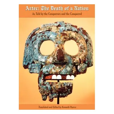 "Aztec: The Death of a Nation: As Told by the Conquerors and the Conquered" - "" ("Pearce Kennet