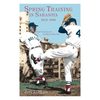 "Spring Training in Sarasota, 1924-1960: New York Giants and Boston Red Sox" - "" ("Lahurd Jeff"