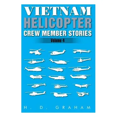 "Vietnam Helicopter Crew Member Stories: Volume IV" - "" ("Graham H. D.")