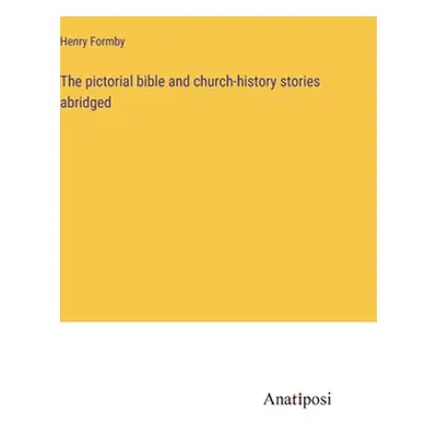 "The pictorial bible and church-history stories abridged" - "" ("Formby Henry")