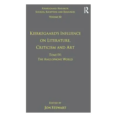 "Volume 12, Tome IV: Kierkegaard's Influence on Literature, Criticism and Art: The Anglophone Wo