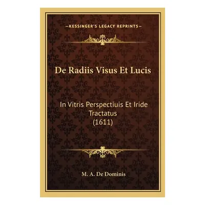 "De Radiis Visus Et Lucis: In Vitris Perspectiuis Et Iride Tractatus (1611)" - "" ("De Dominis M