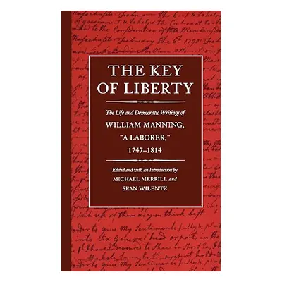 "The Key of Liberty: The Life and Democratic Writings of William Manning" - "" ("Merrill Michael