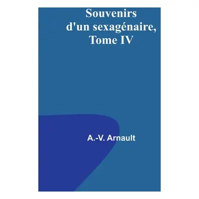 "Souvenirs d'un sexagnaire, Tome IV" - "" ("Arnault A. -V")