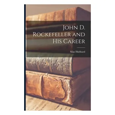 "John D. Rockefeller and His Career" - "" ("Hubbard Silas")