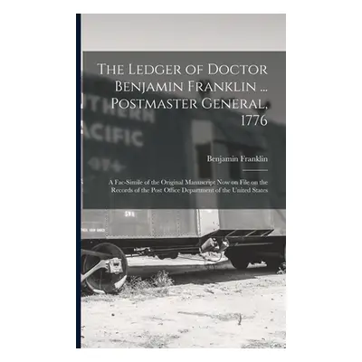 "The Ledger of Doctor Benjamin Franklin ... Postmaster General, 1776: A Fac-simile of the Origin