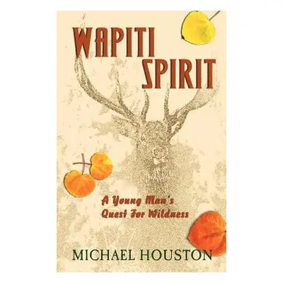 "Wapiti Spirit: A Young Man's Quest for Wildness" - "" ("Houston Michael")