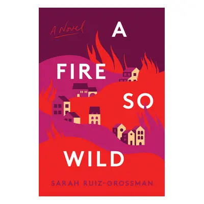 "A Fire So Wild" - "" ("Ruiz-Grossman Sarah")