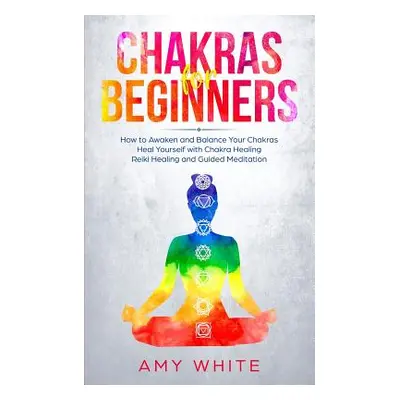 "Chakras For Beginners: How to Awaken and Balance Your Chakras and Heal Yourself with Chakra Hea