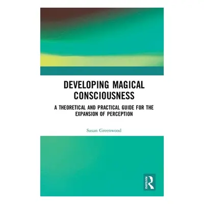 "Developing Magical Consciousness: A Theoretical and Practical Guide for the Expansion of Percep