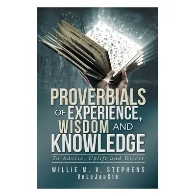 "Proverbials of Experience, Wisdom and Knowledge: To Advise, Uplift and Direct" - "" ("Stephens 