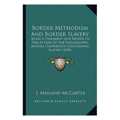 "Border Methodism And Border Slavery: Being A Statement And Review Of The Action Of The Philadel