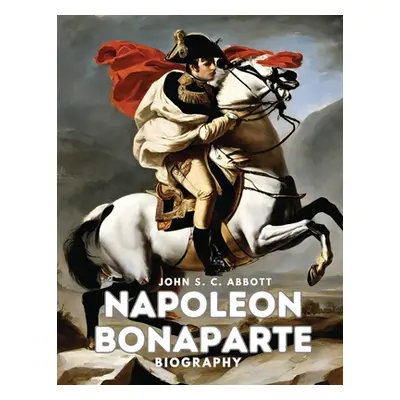 "Napoleon Bonaparte: Biography" - "" ("John S C Abbott")