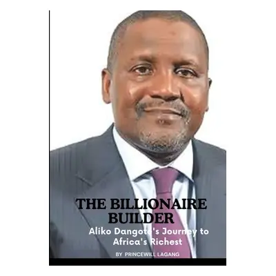 "The Billionaire Builder: Aliko Dangote's Journey to Africa's Richest" - "" ("Lagang Princewill"