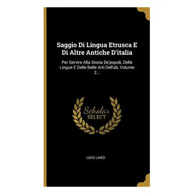 "Saggio Di Lingua Etrusca E Di Altre Antiche D'italia: Per Servire Alla Storia De'popoli, Delle 