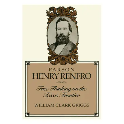 "Parson Henry Renfro: Free Thinking on the Texas Frontier" - "" ("Griggs William C.")