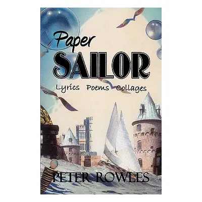 "Paper Sailor: Lyrics Poems Collages" - "" ("Rowles Peter")