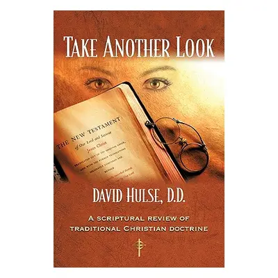 "Take Another Look: A Scriptural Review of Traditional Christian Doctrine" - "" ("Hulse D. D. Da