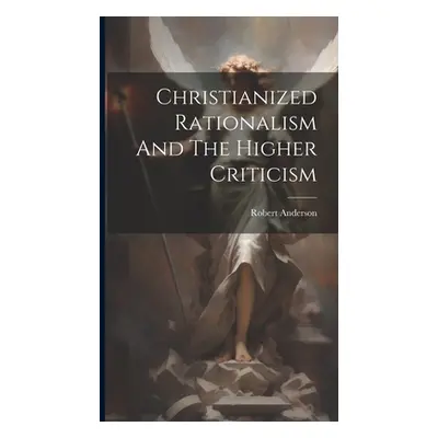 "Christianized Rationalism And The Higher Criticism" - "" ("Anderson Robert [From Old Catalog]")