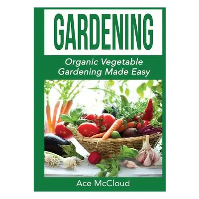 "Gardening: Organic Vegetable Gardening Made Easy" - "" ("McCloud Ace")