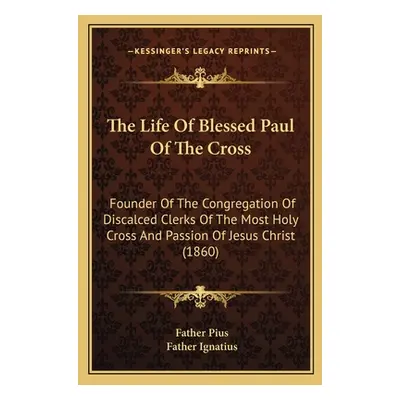 "The Life Of Blessed Paul Of The Cross: Founder Of The Congregation Of Discalced Clerks Of The M