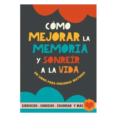 "Cmo mejorar la memoria y sonrer a la vida: Un libro para personas mayores con ejercicios, conse