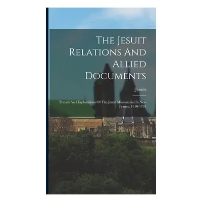 "The Jesuit Relations And Allied Documents: Travels And Explorations Of The Jesuit Missionaries 