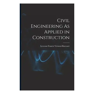 "Civil Engineering As Applied in Construction" - "" ("Vernon-Harcourt Leveson Francis")