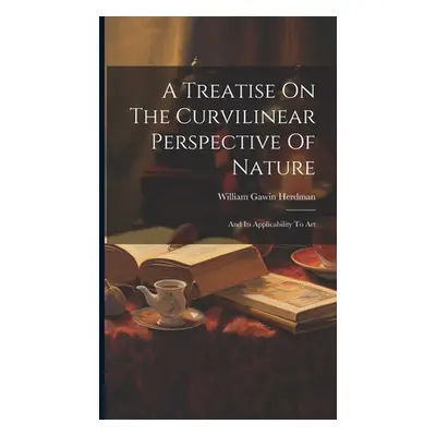 "A Treatise On The Curvilinear Perspective Of Nature: And Its Applicability To Art" - "" ("Herdm