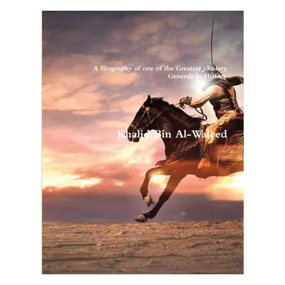 "Khalid Bin Al-Waleed: A Biography of one of the Greatest Military Generals in History" - "" ("A