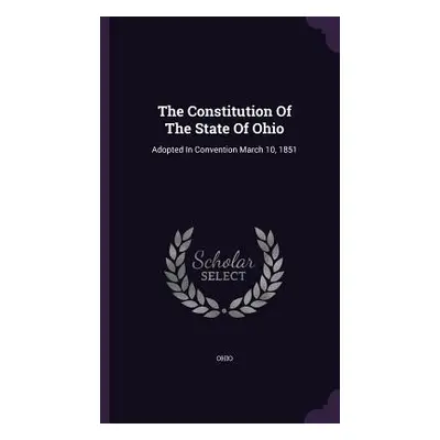 "The Constitution Of The State Of Ohio: Adopted In Convention March 10, 1851" - "" ("Ohio")