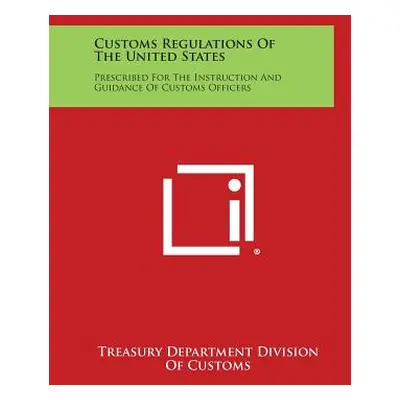 "Customs Regulations of the United States: Prescribed for the Instruction and Guidance of Custom