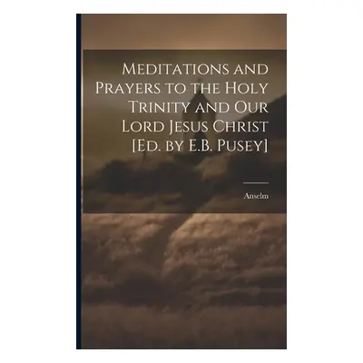 "Meditations and Prayers to the Holy Trinity and Our Lord Jesus Christ [Ed. by E.B. Pusey]" - ""