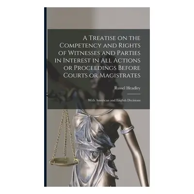 "A Treatise on the Competency and Rights of Witnesses and Parties in Interest in All Actions or 