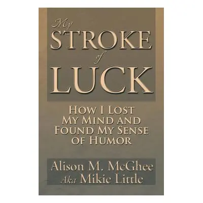 "My Stroke of Luck: How I Lost My Mind and Found My Sense of Humor" - "" ("McGhee Alison M.")